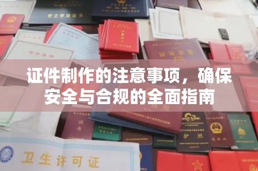 梁河证件制作的注意事项，确保安全与合规的全面指南